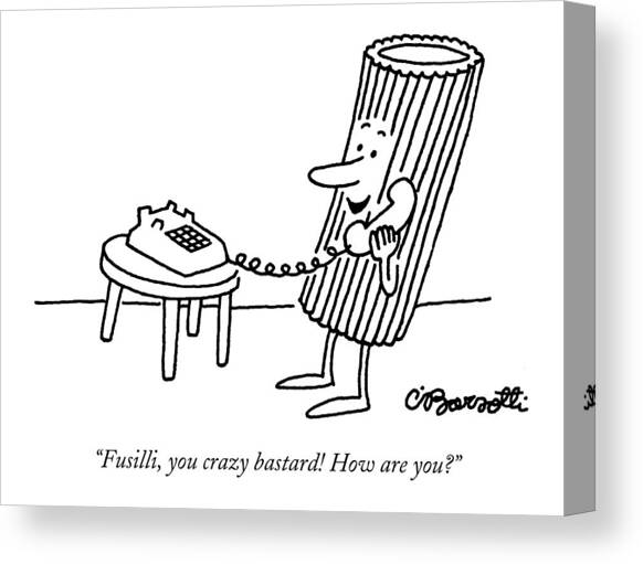 Fusilli You Crazy Bastard How Are You? Canvas Art Print by Charles Barsotti