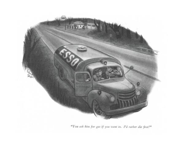 Wall Art - Drawing - You Ask Him For Gas If You Want To. I'd by Richard Decker