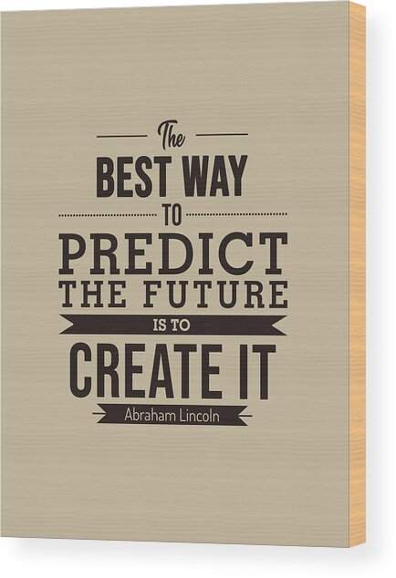 The Best Way To Predict The Future Is To Create It - Abraham Lincoln Quote - Typography Poster Wood Print