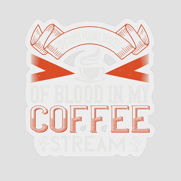 https://render.fineartamerica.com/images/rendered/search/flat/sticker/images/artworkimages/medium/3/coffee-lover-gift-doctors-found-traces-of-blood-in-my-coffee-stream-funnygiftscreation-transparent.png?&targetx=83&targety=0&imagewidth=833&imageheight=1000&modelwidth=1000&modelheight=1000&backgroundcolor=593328&stickerbackgroundcolor=transparent&orientation=0&producttype=sticker-3-3&brightness=176&v=8