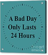 220- A Bad Day Only Lasts  24 Hours Acrylic Print
