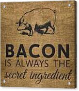 Bacon Is Always The Secret Ingredient Acrylic Print