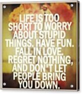 Life Is Too Short To Worry About Stupid Acrylic Print