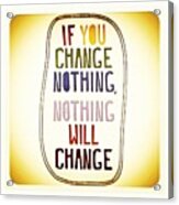 If You #change Nothing !!! Nothing Will Acrylic Print