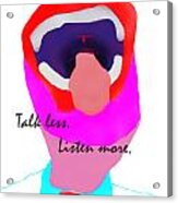 Talk Less Listen More Acrylic Print