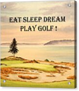 Eat Sleep Dream Play Golf - Chambers Bay Acrylic Print