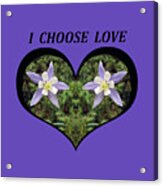 I Chose Love With A Heart Filled With Columbines Acrylic Print