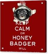 Keep Calm Or Honey Badger... Acrylic Print