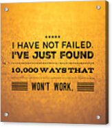 Quote I Have Not Failed I Have Just Found 10000 Ways That Wont Work Acrylic Print
