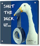 Shut The Duck Up... Acrylic Print