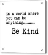 In A World Where You Can Be Anything, Be Kind - Motivational Quote Print - Typography Poster Acrylic Print