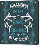 Fishing Gift Grandpa Is My Name Fishing Is My Game Funny Fisher Gag #1 Acrylic Print