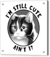 Funny Cat - I'm Still Cute Acrylic Print