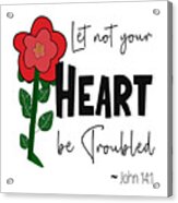Let Not Your Heart Be Troubled - Flower Acrylic Print
