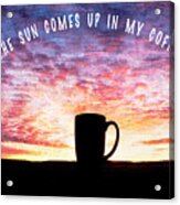 And The Sun Comes Up In My Coffee Cup Acrylic Print