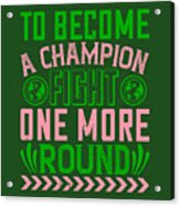 Boxing Gift To Become A Champion Fight One More Round Acrylic Print