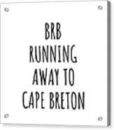 Brb Running Away To Cape Breton Acrylic Print