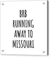 Brb Running Away To Missouri Funny Gift For Missourian Traveler Men Women States Lover Present Idea Quote Gag Joke Acrylic Print