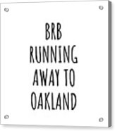 Brb Running Away To Oakland Acrylic Print