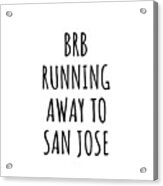 Brb Running Away To San Jose Acrylic Print