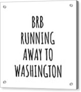 Brb Running Away To Washington Funny Gift For Washingtonian Traveler Men Women States Lover Present Idea Quote Gag Joke Acrylic Print