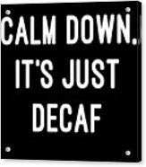 Calm Down Its Just Decaf Acrylic Print