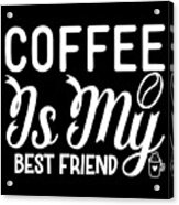 Coffee Is My Best Friend Coffee Lovers Gift Acrylic Print