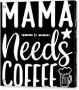 Coffee Lovers Gift - Mama Needs Coffee Acrylic Print