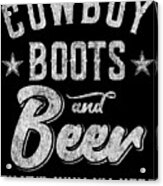 Cowboy Boots And Beer Thats Why Im Here Acrylic Print