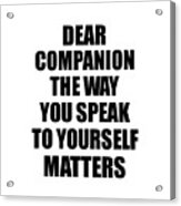 Dear Companion The Way You Speak To Yourself Matters Inspirational Gift Positive Quote Self-talk Saying Acrylic Print