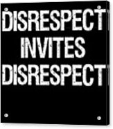 Disrespect Invites Disrespect Acrylic Print