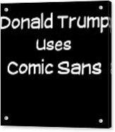 Donald Trump Uses Comic Sans Acrylic Print