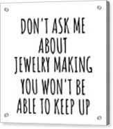 Dont Ask Me About Jewelry Making You Wont Be Able To Keep Up Funny Gift Idea For Hobby Lover Fan Quote Gag Acrylic Print
