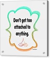 Dont Get Too Attached To Anything. Acrylic Print