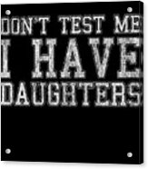 Dont Test Me I Have Daughters Acrylic Print