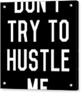Dont Try To Hustle Me Acrylic Print