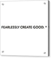 Fearlessly Create Good. Acrylic Print