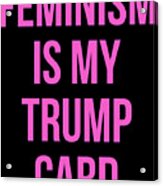 Feminism Is My Trump Card Acrylic Print