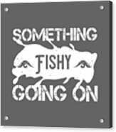 Fishing Gift Something Fishy Going On Funny Fisher Gag Acrylic Print