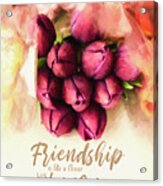 Friendship Is Like A Flower Acrylic Print