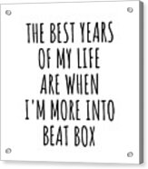 Funny Beat Box The Best Years Of My Life Gift Idea For Hobby Lover Fan Quote Inspirational Gag Acrylic Print