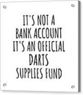 Funny Darts Its Not A Bank Account Official Supplies Fund Hilarious Gift Idea Hobby Lover Sarcastic Quote Fan Gag Acrylic Print