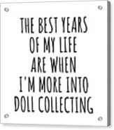 Funny Doll Collecting The Best Years Of My Life Gift Idea For Hobby Lover Fan Quote Inspirational Gag Acrylic Print
