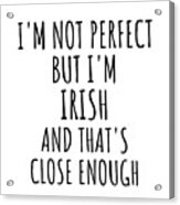Funny Irish Ireland Gift Idea For Men Women Nation Pride I'm Not Perfect But That's Close Enough Quote Gag Joke Acrylic Print