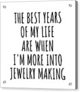 Funny Jewelry Making The Best Years Of My Life Gift Idea For Hobby Lover Fan Quote Inspirational Gag Acrylic Print