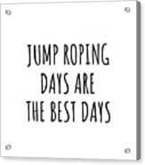 Funny Jump Roping Days Are The Best Days Gift Idea For Hobby Lover Fan Quote Inspirational Gag Acrylic Print