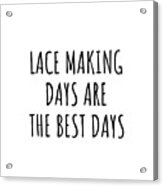 Funny Lace Making Days Are The Best Days Gift Idea For Hobby Lover Fan Quote Inspirational Gag Acrylic Print