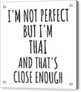 Funny Thai Thailand Gift Idea For Men Women Nation Pride I'm Not Perfect But That's Close Enough Quote Gag Joke Acrylic Print