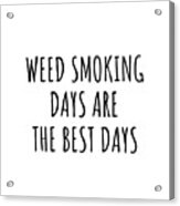 Funny Weed Smoking Days Are The Best Days Gift Idea For Hobby Lover Fan Quote Inspirational Gag Acrylic Print