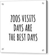 Funny Zoos Visits Days Are The Best Days Gift Idea For Hobby Lover Fan Quote Inspirational Gag Acrylic Print